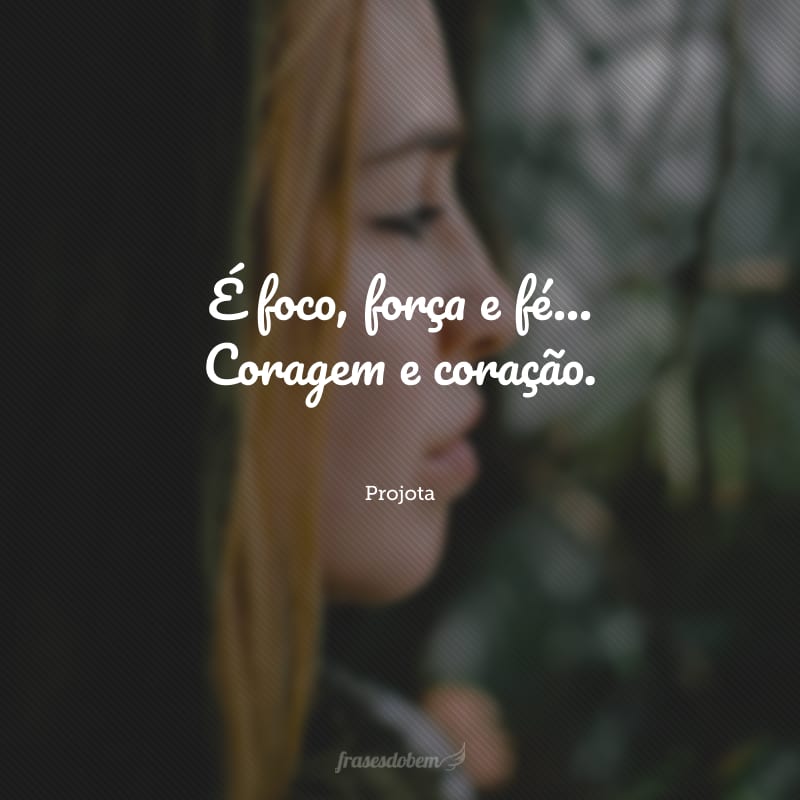 É foco, força e fé… Coragem e coração.