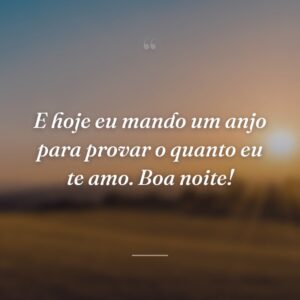 E hoje eu mando um anjo para provar o quanto eu te amo. Boa noite!