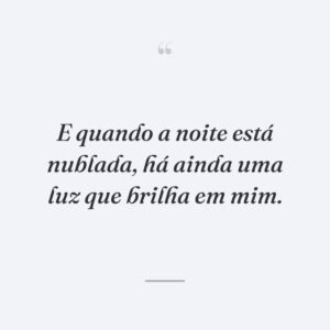 E quando a noite está nublada, há ainda uma luz que brilha em mim.