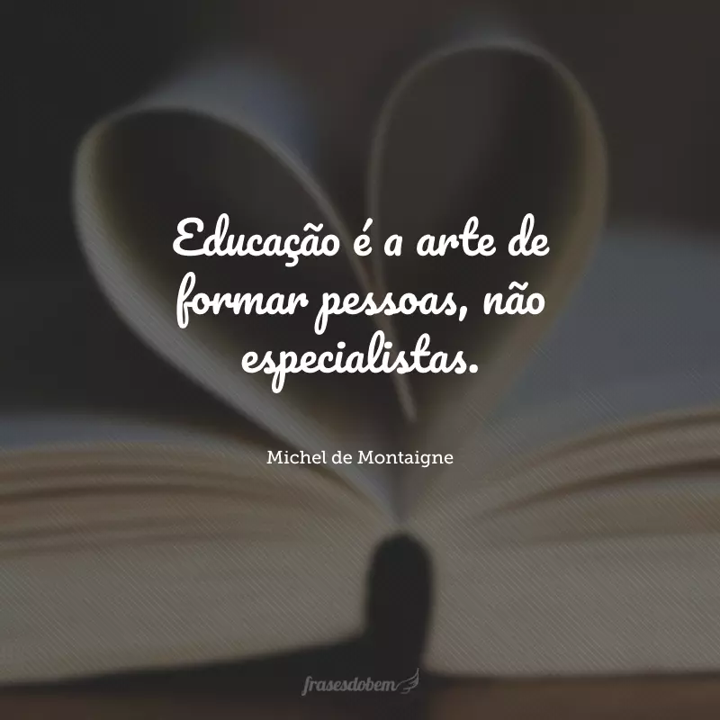 Educação é a arte de formar pessoas, não especialistas. 