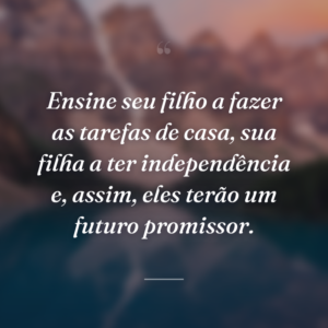 Ensine seu filho a fazer as tarefas de casa, sua filha a ter independência e, assim, eles terão um futuro promissor.