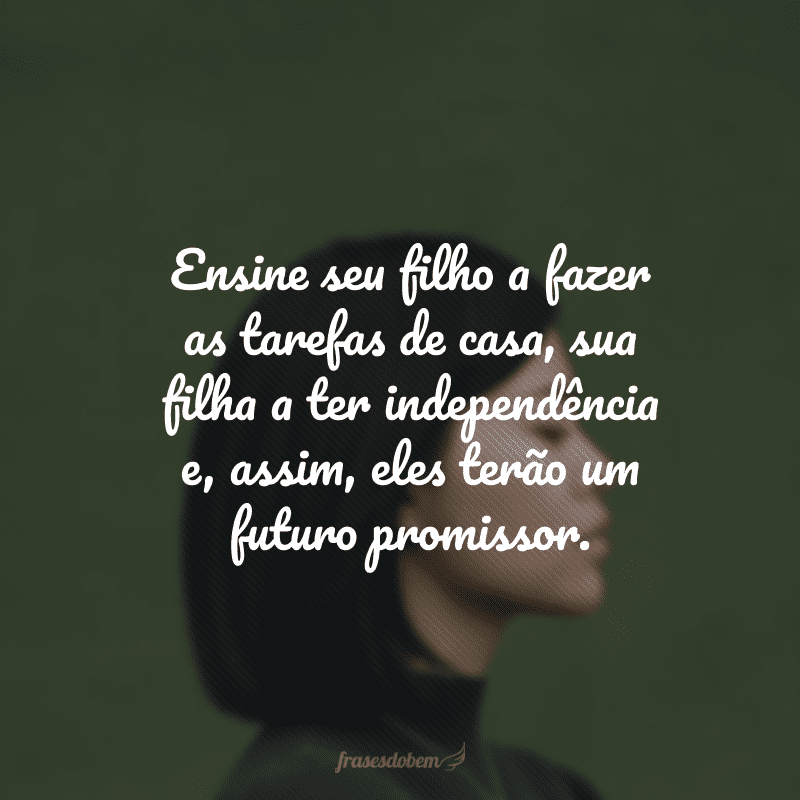 Ensine seu filho a fazer as tarefas de casa, sua filha a ter independência e, assim, eles terão um futuro promissor. 