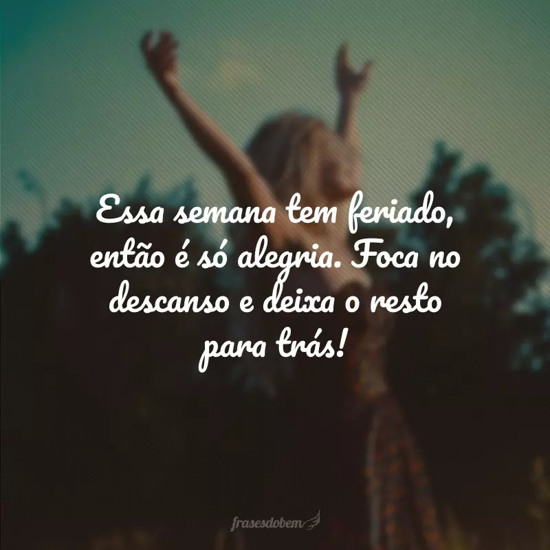 Essa semana tem feriado, então é só alegria. Foca no descanso e deixa o resto para trás!