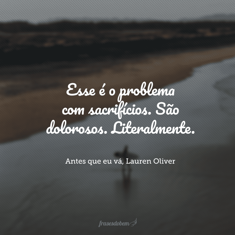 Esse é o problema com sacrifícios. São dolorosos. Literalmente.