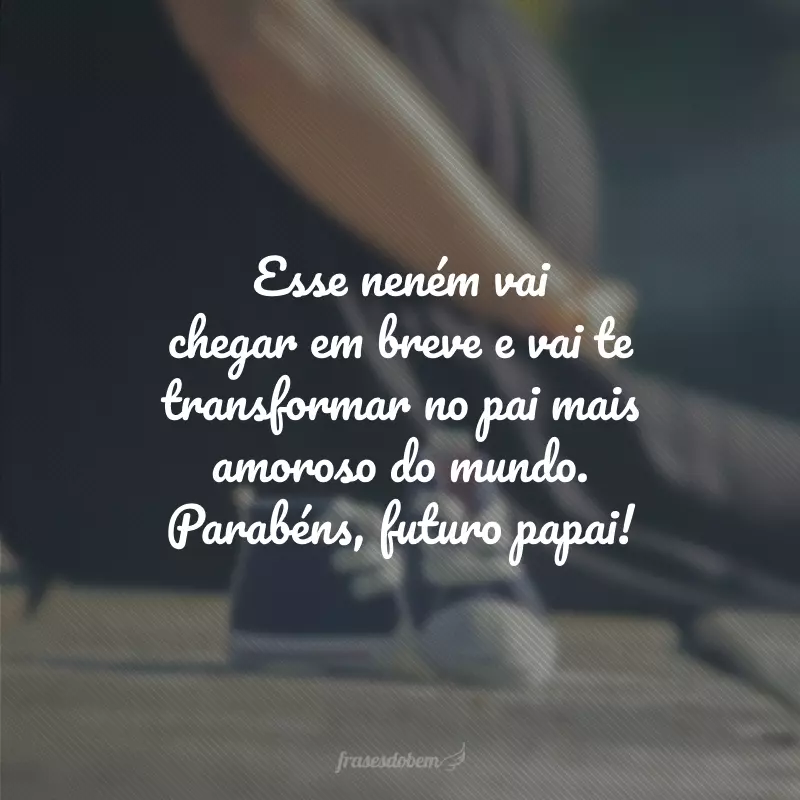 Esse neném vai chegar em breve e vai te transformar no pai mais amoroso do mundo. Parabéns, futuro papai!