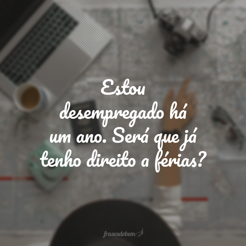 Estou desempregado há um ano. Será que já tenho direito a férias?