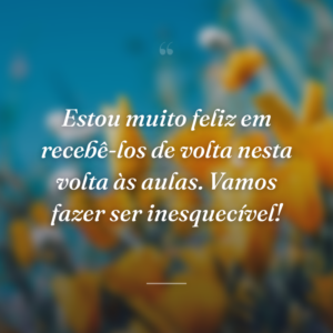 Estou muito feliz em recebê-los de volta nesta volta às aulas. Vamos fazer ser inesquecível!