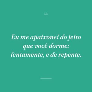 Eu me apaixonei do jeito que você dorme: lentamente, e de repente.