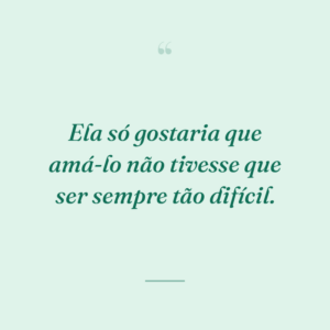Ela só gostaria que amá-lo não tivesse que ser sempre tão difícil.