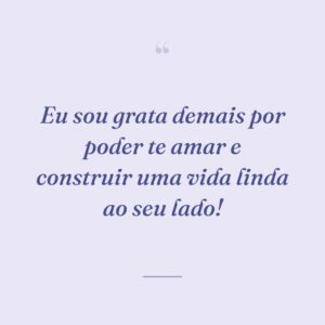 Eu sou grata demais por poder te amar e construir uma vida linda ao seu lado!