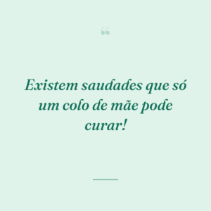 Existem saudades que só um colo de mãe pode curar!