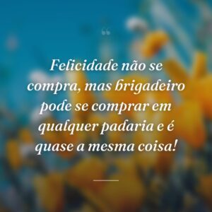 Felicidade não se compra, mas brigadeiro pode se comprar em qualquer padaria e é quase a mesma coisa!