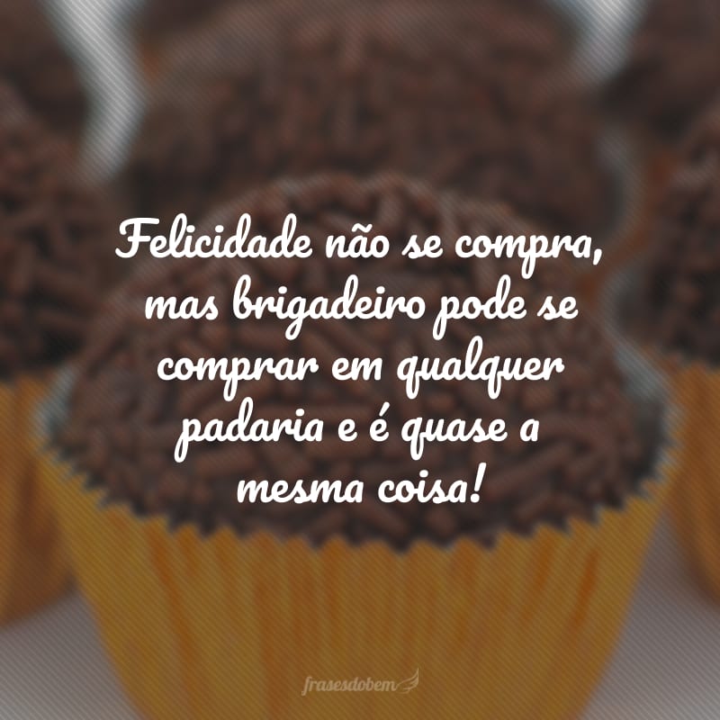 Felicidade não se compra, mas brigadeiro pode se comprar em qualquer padaria e é quase a mesma coisa!