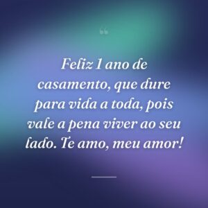 Feliz 1 ano de casamento, que dure para vida a toda, pois vale a pena viver ao seu lado. Te amo, meu amor!