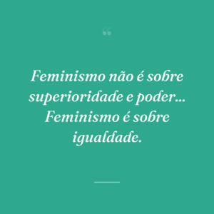 Feminismo não é sobre superioridade e poder... Feminismo é sobre igualdade.