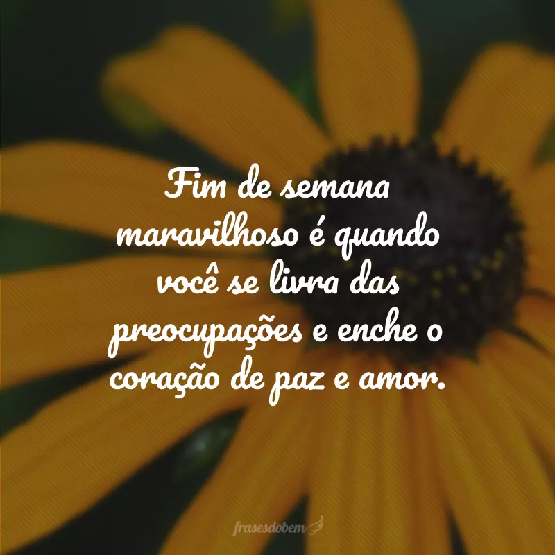 Fim de semana maravilhoso é quando você se livra das preocupações e enche o coração de paz e amor.