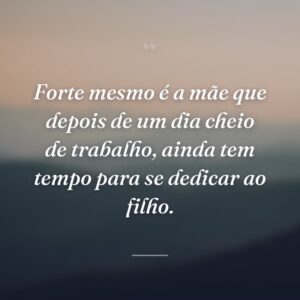 Forte mesmo é a mãe que depois de um dia cheio de trabalho, ainda tem tempo para se dedicar ao filho.