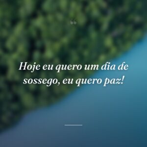 Hoje eu quero um dia de sossego, eu quero paz!