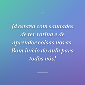 Já estava com saudades de ter rotina e de aprender coisas novas. Bom início de aula para todos nós!