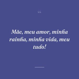 Mãe, meu amor, minha rainha, minha vida, meu tudo!