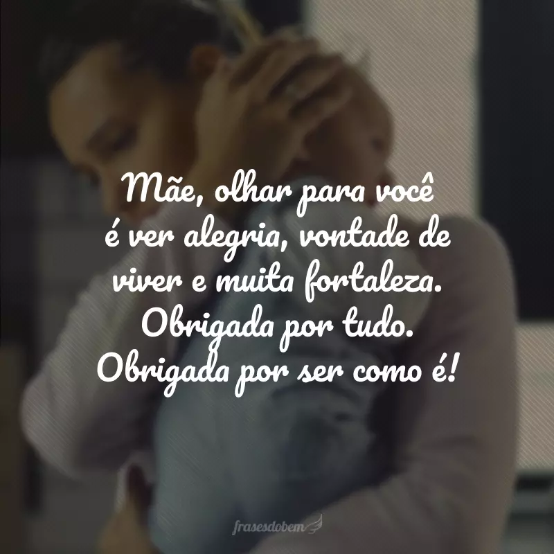 Mãe, olhar para você é ver alegria, vontade de viver e muita fortaleza. Obrigada por tudo. Obrigada por ser como é!