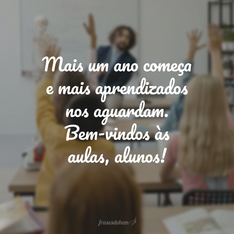 Mais um ano começa e mais aprendizados nos aguardam. Bem-vindos às aulas, alunos!