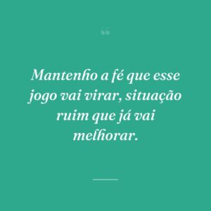 Mantenho a fé que esse jogo vai virar, situação ruim que já vai melhorar.