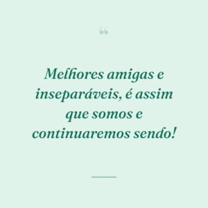 Melhores amigas e inseparáveis, é assim que somos e continuaremos sendo!