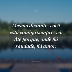 Mesmo distante, você está comigo sempre, vó. Até porque, onde há saudade, há amor.