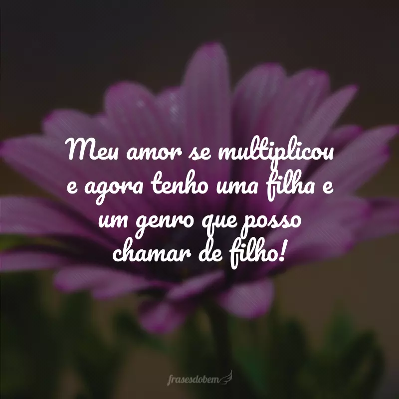 Meu amor se multiplicou e agora tenho uma filha e um genro que posso chamar de filho!