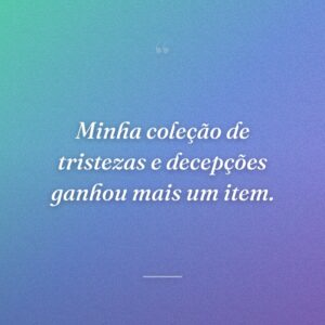 Minha coleção de tristezas e decepções ganhou mais um item.