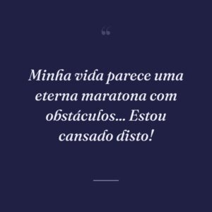 Minha vida parece uma eterna maratona com obstáculos... Estou cansado disto!