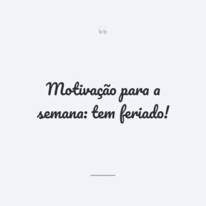 Motivação para a semana: tem feriado!