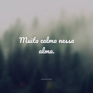 Muita calma nessa alma.
