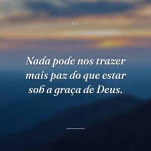 Nada pode nos trazer mais paz do que estar sob a graça de Deus.