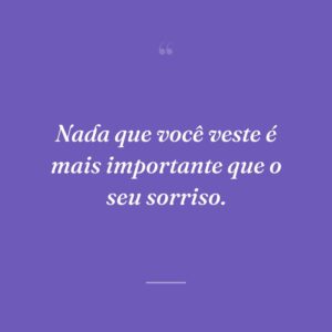 Nada que você veste é mais importante que o seu sorriso.