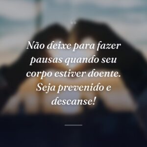 Não deixe para fazer pausas quando seu corpo estiver doente. Seja prevenido e descanse!