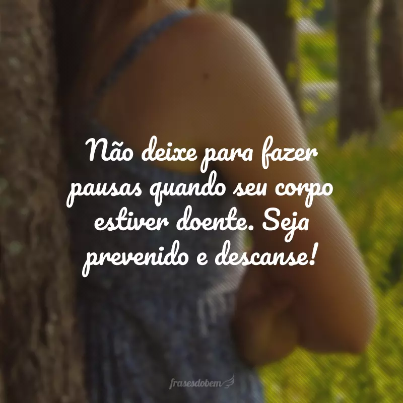 Não deixe para fazer pausas quando seu corpo estiver doente. Seja prevenido e descanse!