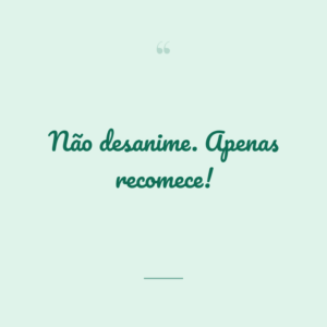 Não desanime. Apenas recomece!