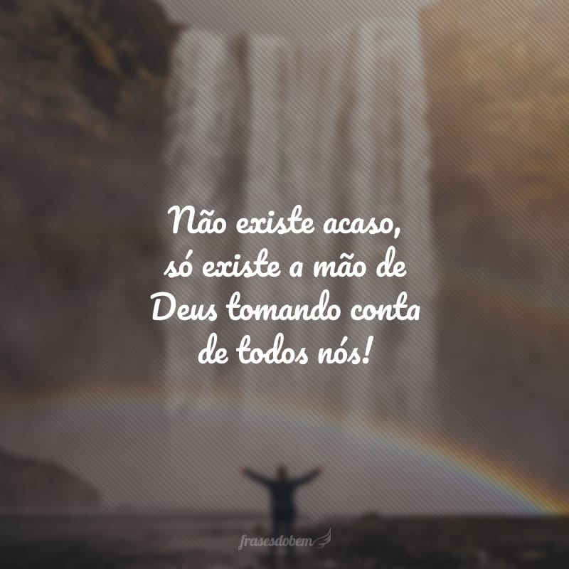 Não existe acaso, só existe a mão de Deus tomando conta de todos nós!