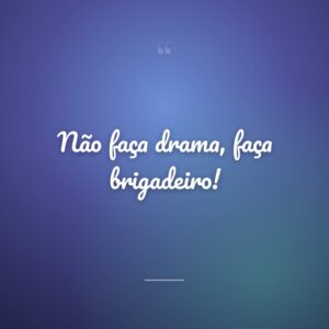 Não faça drama, faça brigadeiro!