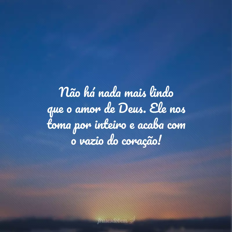 Não há nada mais lindo que o amor de Deus. Ele nos toma por inteiro e acaba com o vazio do coração!