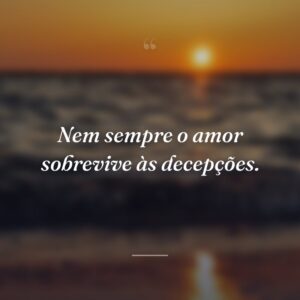 Nem sempre o amor sobrevive às decepções.