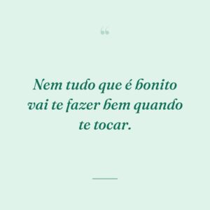Nem tudo que é bonito vai te fazer bem quando te tocar.