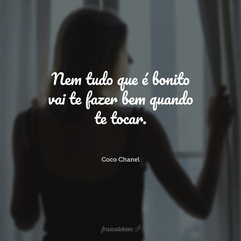 Nem tudo que é bonito vai te fazer bem quando te tocar.