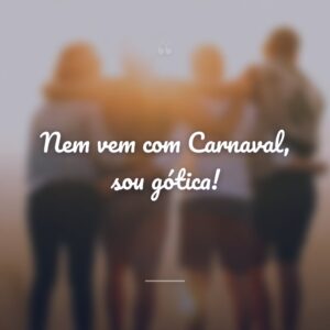Nem vem com Carnaval, sou gótica!