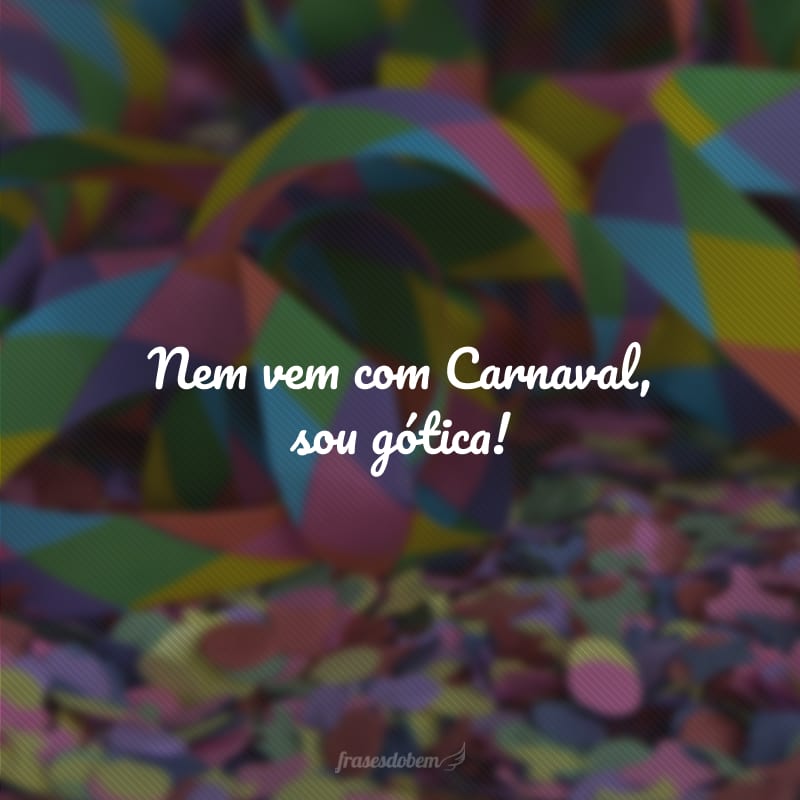 Nem vem com Carnaval, sou gótica!