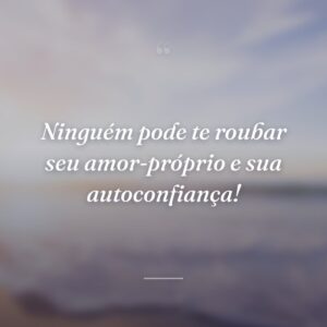 Ninguém pode te roubar seu amor-próprio e sua autoconfiança!