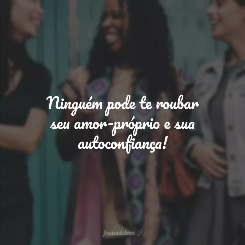 Ninguém pode te roubar seu amor-próprio e sua autoconfiança!