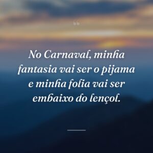 No Carnaval, minha fantasia vai ser o pijama e minha folia vai ser embaixo do lençol.